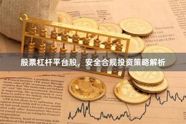 股票杠杆平台股，安全合规投资策略解析