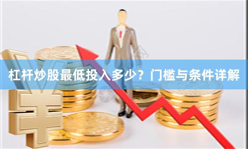 杠杆炒股最低投入多少？门槛与条件详解