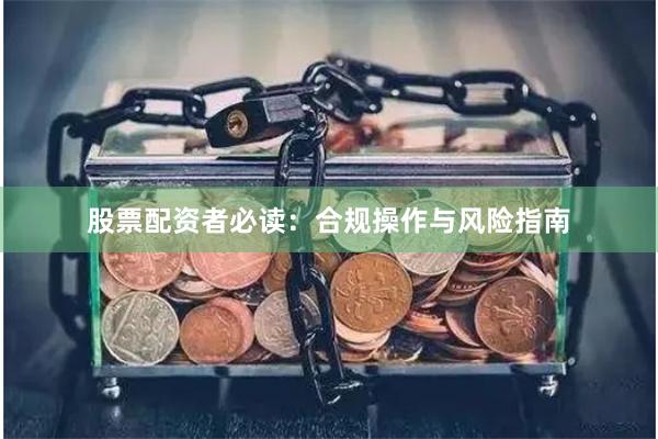 股票配资者必读：合规操作与风险指南