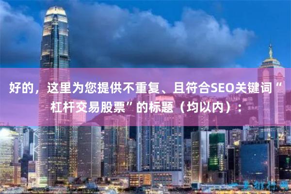 好的，这里为您提供不重复、且符合SEO关键词“杠杆交易股票”的标题（均以内）：