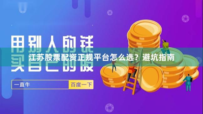 江苏股票配资正规平台怎么选？避坑指南
