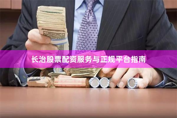长治股票配资服务与正规平台指南