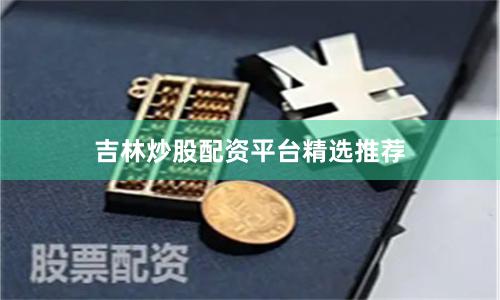 吉林炒股配资平台精选推荐
